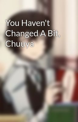 You Haven't Changed A Bit, Chuuya