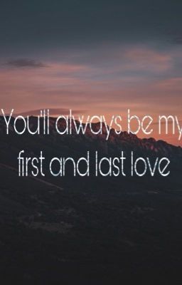 You'll always be my first and last love 