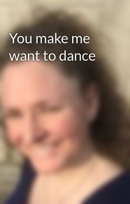 You make me want to dance