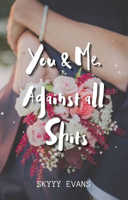 You & Me, Against all Shits