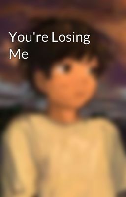 You're Losing Me