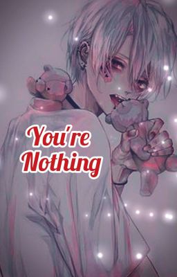 You're nothing (yandere boys x reader) 