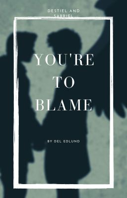 You're to Blame: a Destiel and Sabriel Fanfiction