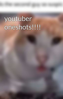 youtuber oneshots!!!!