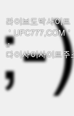 라이브도박사이트『 ＇UFC777,COM＇ 』 다이사이사이트주소