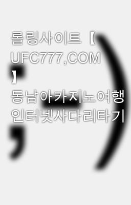 롤링사이트【 UFC777,COM 】 동남아카지노여행 인터넷사다리타기