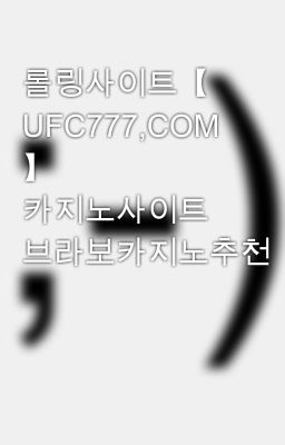 롤링사이트【 UFC777,COM 】 카지노사이트 브라보카지노추천