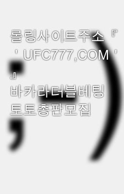 롤링사이트주소『 ＇UFC777,COM＇ 』 바카라더블베팅 토토총판모집