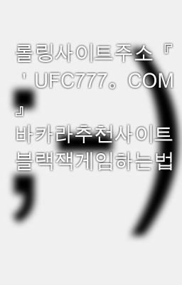 롤링사이트주소『 ＇UFC777。COM＇ 』 바카라추천사이트 블랙잭게임하는법