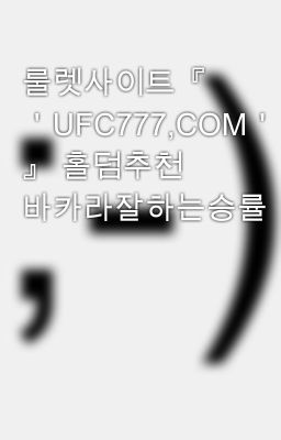 룰렛사이트『 ＇UFC777,COM＇ 』 홀덤추천 바카라잘하는승률