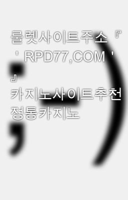 룰렛사이트주소『 ＇RPD77,COM＇ 』 카지노사이트추천 정통카지노
