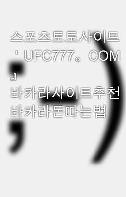 스포츠토토사이트『 ＇UFC777。COM＇ 』 바카라사이트추천 바카라돈따는법