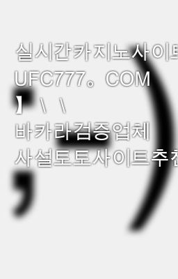 실시간카지노사이트주소＼＼【 UFC777。COM 】＼＼ 바카라검증업체 사설토토사이트추천