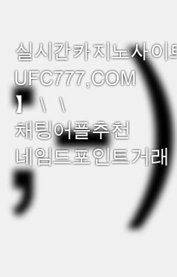 실시간카지노사이트주소＼＼【 UFC777,COM 】＼＼ 채팅어플추천 네임드포인트거래