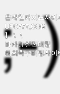 온라인카지노사이트＼＼【 UFC777,COM 】＼＼ 바카라실전배팅 해외축구배팅사이트