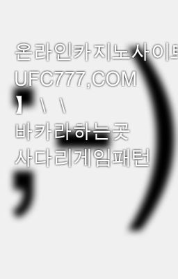 온라인카지노사이트＼＼【 UFC777,COM 】＼＼ 바카라하는곳 사다리게임패턴