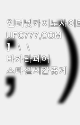 인터넷카지노사이트＼＼【 UFC777,COM 】＼＼ 바카라페어 스타실시간중계