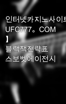 인터넷카지노사이트주소【 UFC777。COM 】 블랙잭전략표 스보벳에이전시