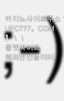 카지노사이트주소＼＼【 UFC777。COM 】＼＼ 룰렛싸이트 해외안전놀이터